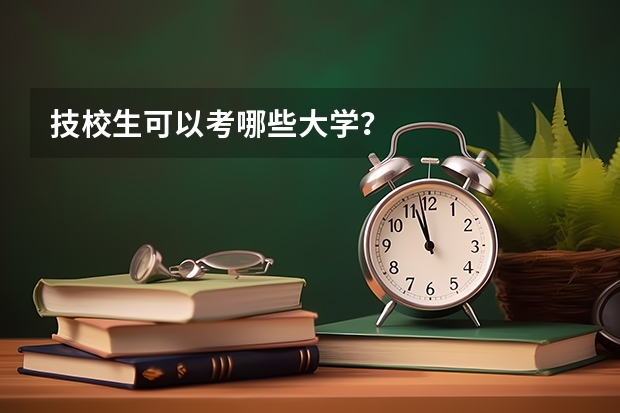 技校生可以考哪些大学？