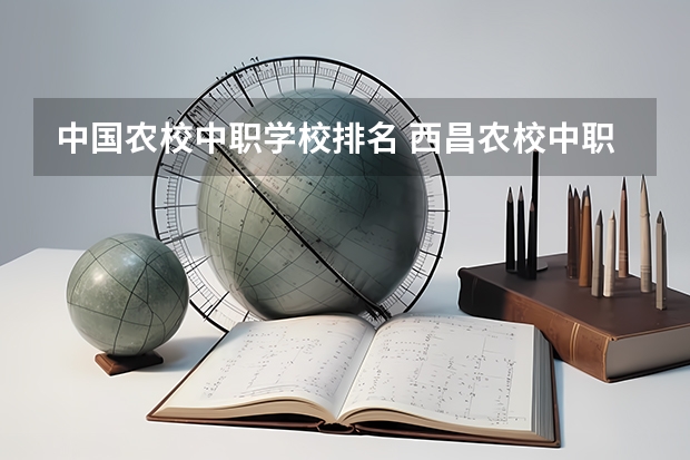 中国农校中职学校排名 西昌农校中职录取分数线