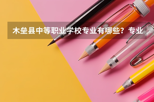 木垒县中等职业学校专业有哪些?专业介绍