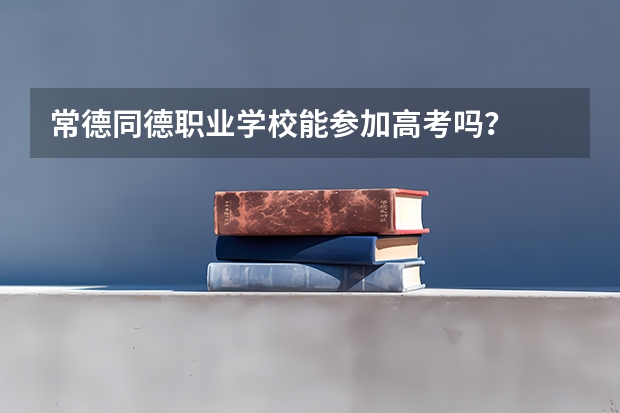 常德同德职业学校能参加高考吗？