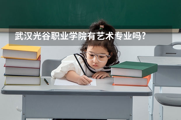 武汉光谷职业学院有艺术专业吗?