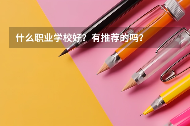 什么职业学校好？有推荐的吗？
