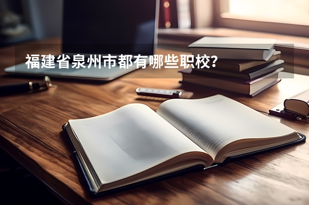 福建省泉州市都有哪些职校？