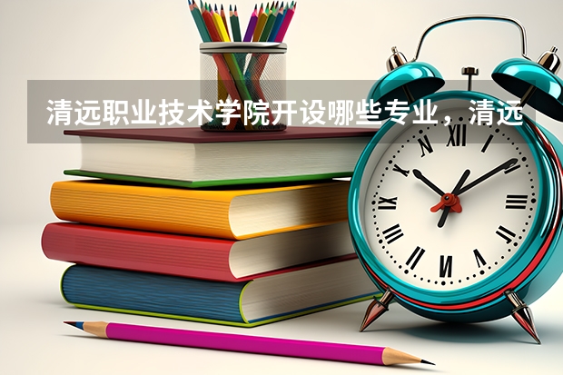 清远职业技术学院开设哪些专业,清远职业技术学院招生专业名单汇总