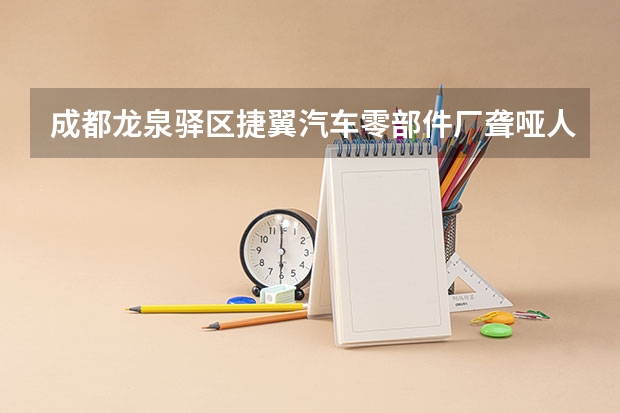 成都龙泉驿区捷翼汽车零部件厂聋哑人多吗