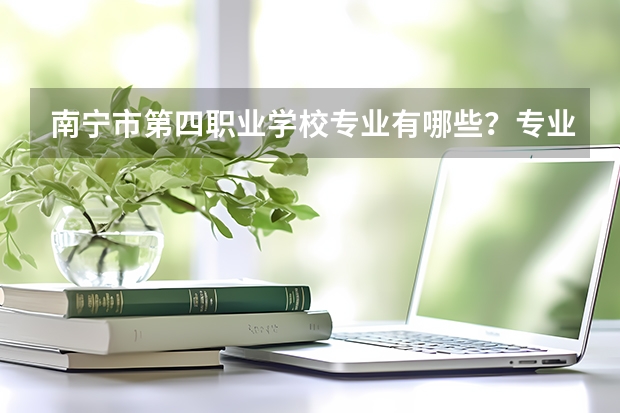 南宁市第四职业学校专业有哪些？专业介绍