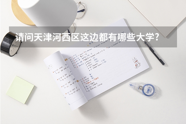 请问天津河西区这边都有哪些大学?