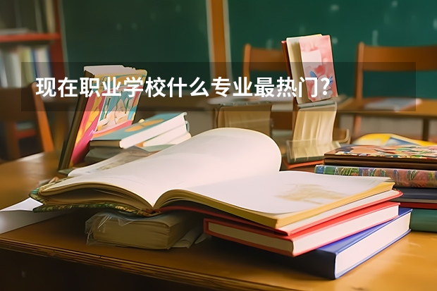 现在职业学校什么专业最热门?