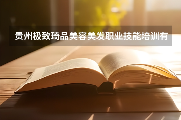 贵州极致琦品美容美发职业技能培训有限公司怎么样？
