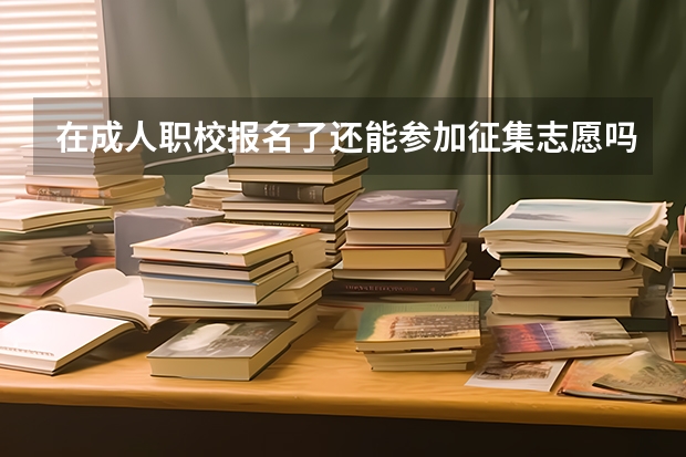 在成人职校报名了还能参加征集志愿吗