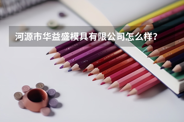 河源市华益盛模具有限公司怎么样？