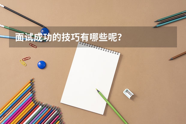 面试成功的技巧有哪些呢?