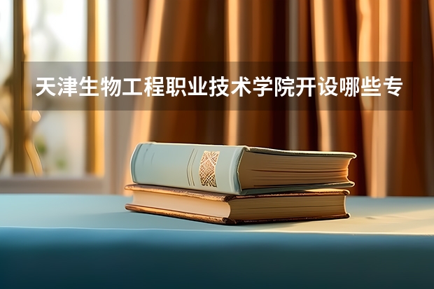 天津生物工程职业技术学院开设哪些专业,天津生物工程职业技术学院招生专业名单汇总