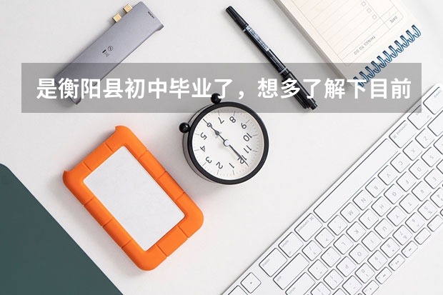 是衡阳县初中毕业了，想多了解下目前长沙中职学校？ 湖南省职业高中中职学校排名