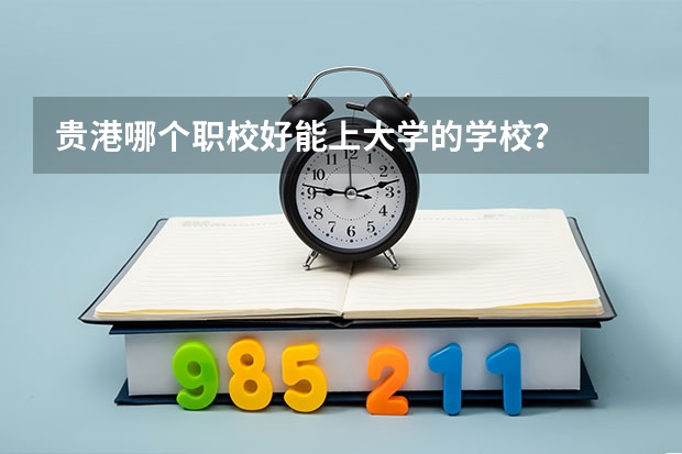 贵港哪个职校好能上大学的学校?