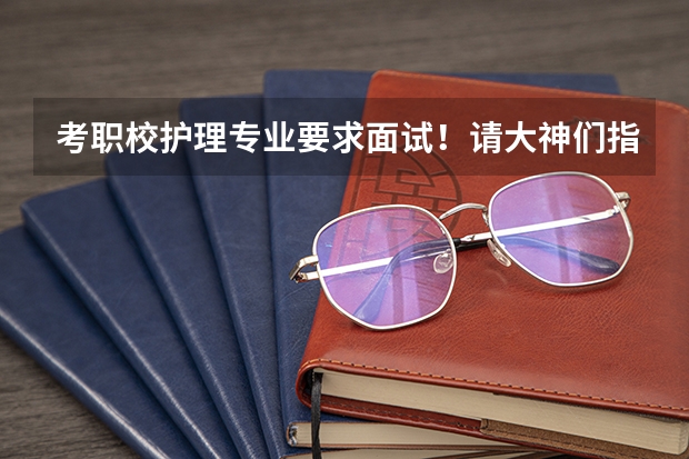 考职校护理专业要求面试!请大神们指点该怎么做!要求如下!
