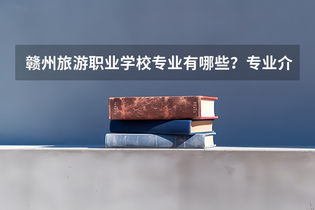 赣州旅游职业学校专业有哪些？专业介绍