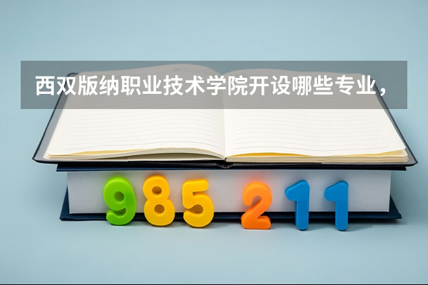 西双版纳职业技术学院开设哪些专业,西双版纳职业技术学院招生专业名单汇总