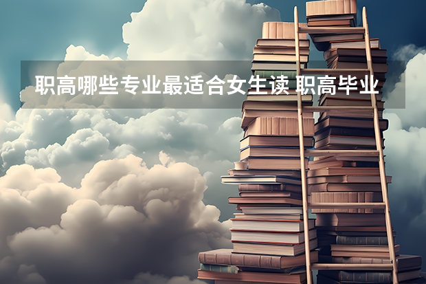 职高哪些专业最适合女生读 职高毕业有出路吗