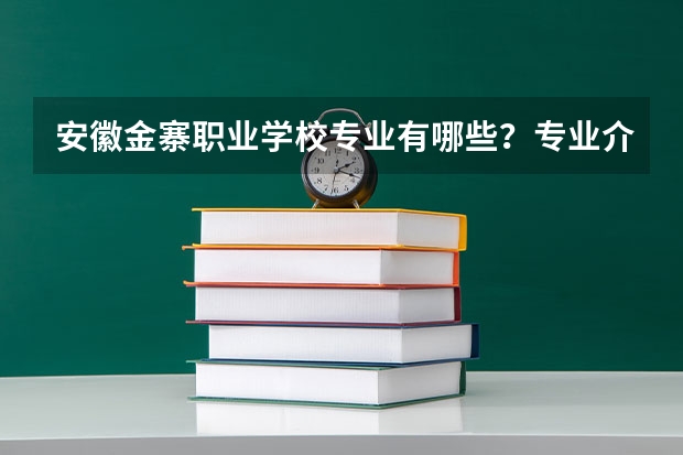 安徽金寨职业学校专业有哪些？专业介绍