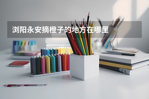浏阳永安摘橙子的地方在哪里