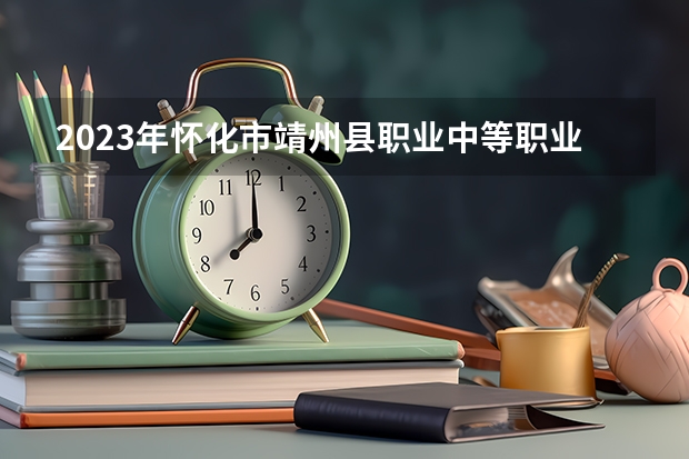 2023年怀化市靖州县职业中等职业学校招生简章地址收费标准师资怎么样