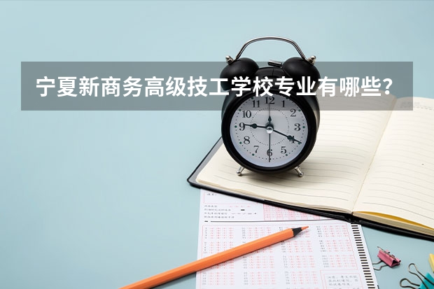 宁夏新商务高级技工学校专业有哪些?专业介绍