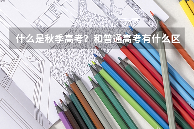 什么是秋季高考？和普通高考有什么区别？