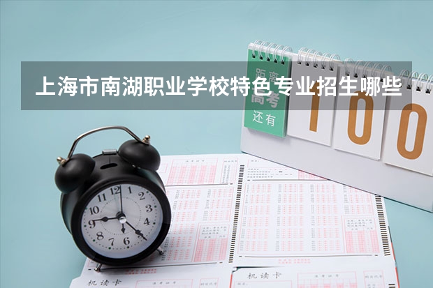 上海市南湖职业学校特色专业招生哪些方向？