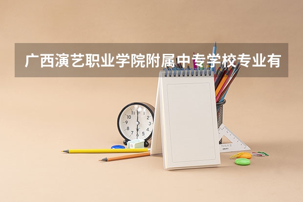 广西演艺职业学院附属中专学校专业有哪些?专业介绍