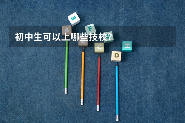 初中生可以上哪些技校？