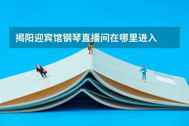 揭阳迎宾馆钢琴直播间在哪里进入