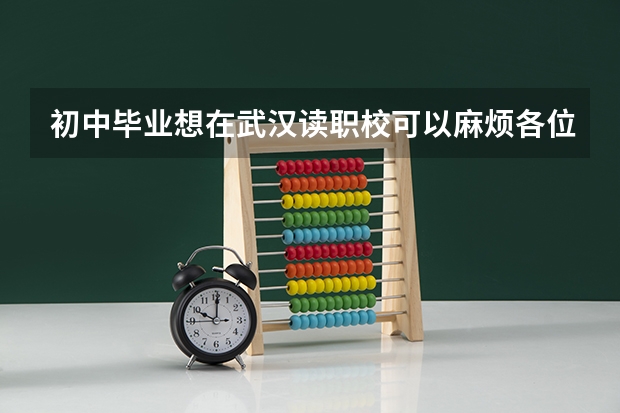 初中毕业想在武汉读职校可以麻烦各位帅哥美女帮忙推荐一下吗谢谢