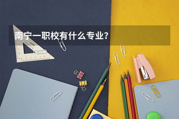 南宁一职校有什么专业？