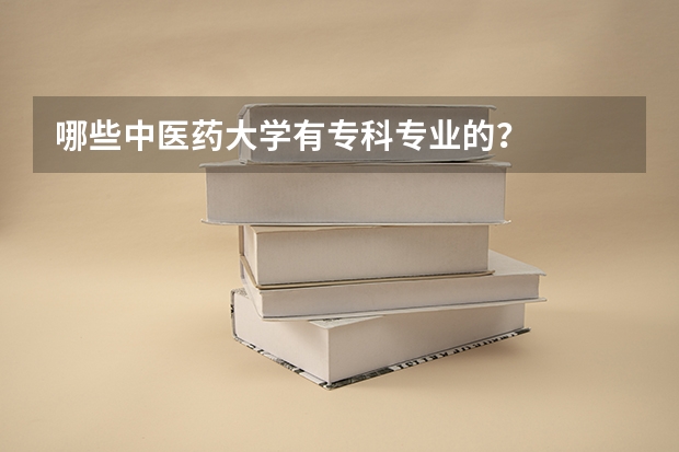 哪些中医药大学有专科专业的？