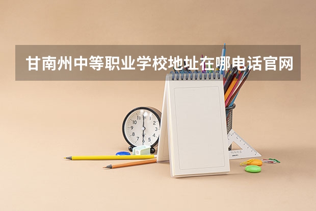 甘南州中等职业学校地址在哪电话官网网址 甘南藏族自治州初级会计报名时间