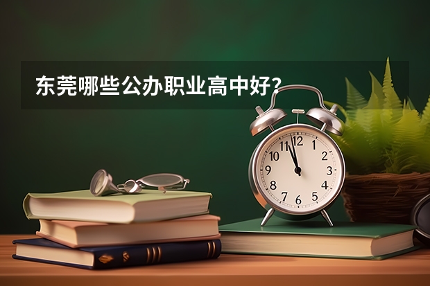 东莞哪些公办职业高中好?