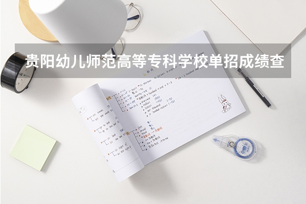 贵阳幼儿师范高等专科学校单招成绩查询（贵阳职业技术学院单招专业）