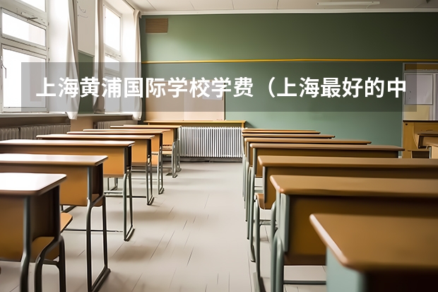 上海黄浦国际学校学费（上海最好的中专学校）