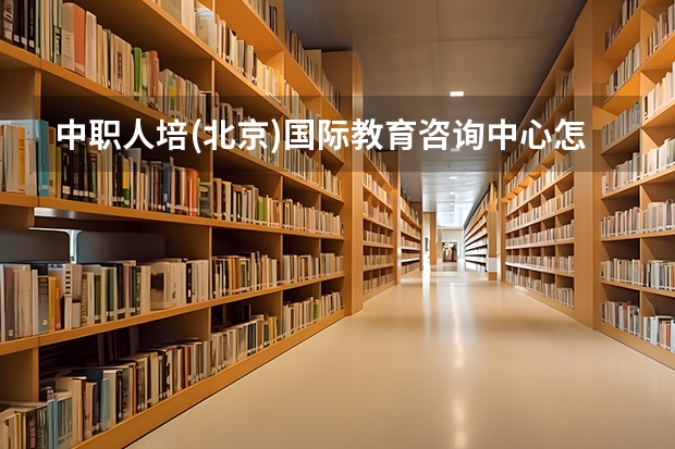 中职人培(北京)国际教育咨询中心怎么样？