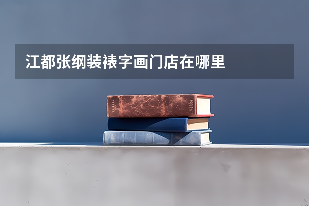 江都张纲装裱字画门店在哪里