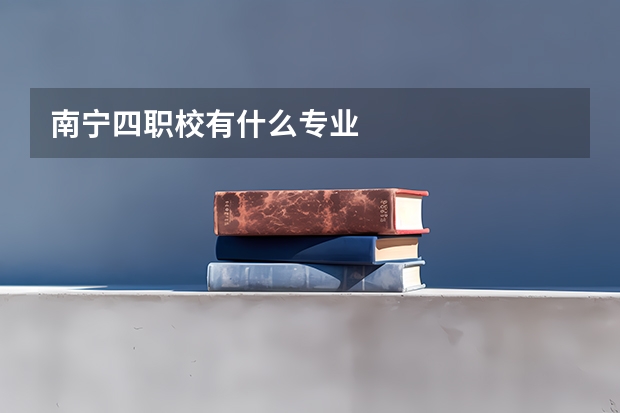 南宁四职校有什么专业
