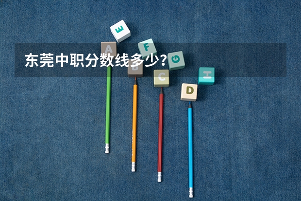 东莞中职分数线多少？