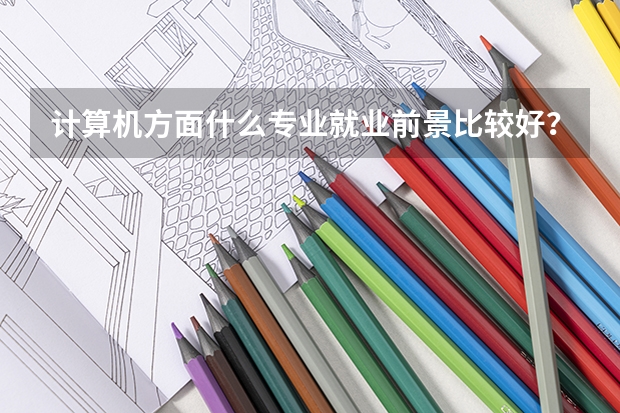 计算机方面什么专业就业前景比较好？