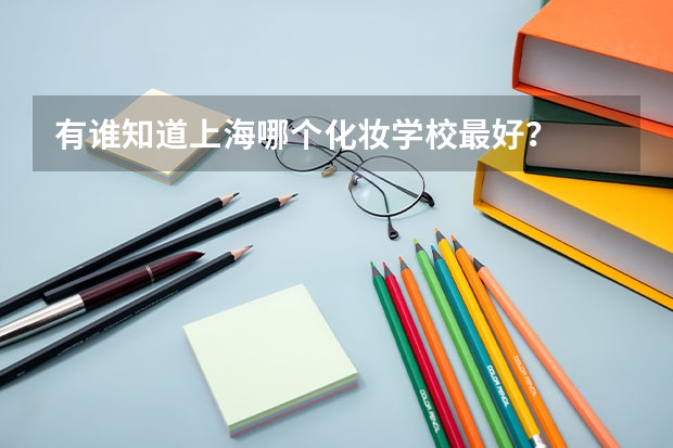有谁知道上海哪个化妆学校最好？