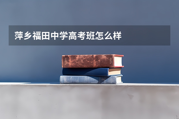 萍乡福田中学高考班怎么样