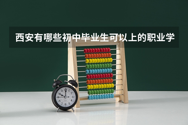 西安有哪些初中毕业生可以上的职业学校。
