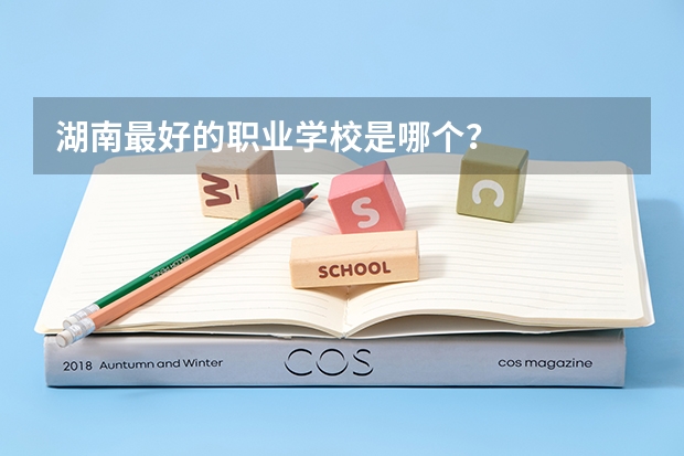 湖南最好的职业学校是哪个？