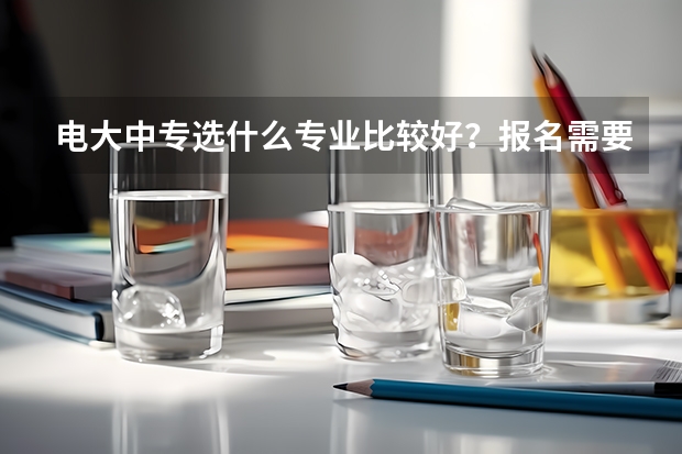 电大中专选什么专业比较好？报名需要什么条件