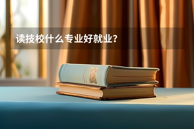 读技校什么专业好就业？